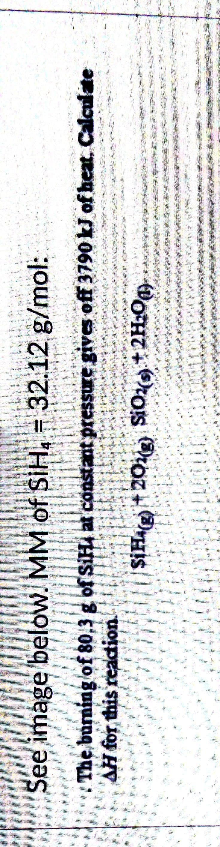 See image below. MM of SjH, = 32.12 g/mol:
The burning of 80,3 g of SiH, at constant pressure gives off 3790 kJ of heat, Calculate
AH for this reaction.
+20)
DOHT
