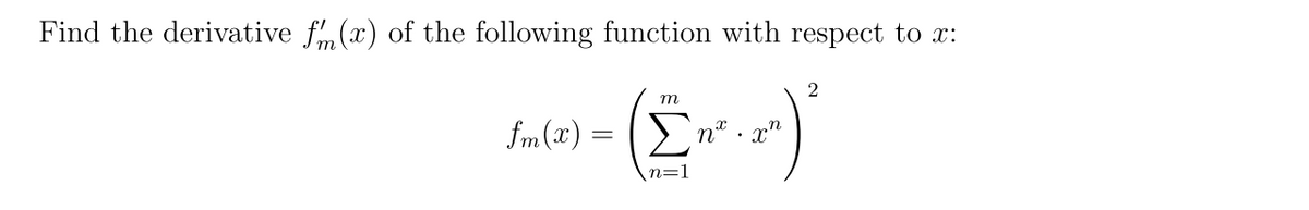 Find the derivative f(x) of the following function with respect to x:
m
fm (x) = (En* .
• pn
n=1
