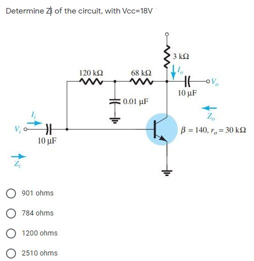 Determine Zi of the circuit, with Vcc=18V
3 ΚΩ
120 k2
68 kQ
10 μF
0.01 μF
Z,
B = 140, r, = 30 k2
10 μF
901 ohms
O 784 ohms
1200 ohms
O 2510 ohms
