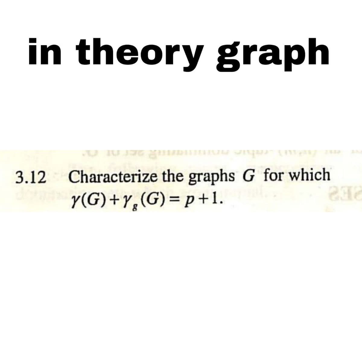in theory graph
3.12 Characterize the graphs G for which
dowy(G) +y (G)=p+1.
202