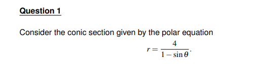Question 1
Consider the conic section given by the polar equation
4
1-sin
r=
