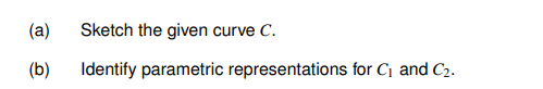 (a)
(b)
Sketch the given curve C.
Identify parametric representations for C₁ and C₂.