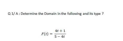 Q 1/ A: Determine the Domain in the following and its type ?
4t + 1
F(t) =
5- 4t
