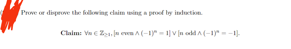 Prove or disprove the following claim using a proof by induction.
Claim: Vn € Z>1, [n even ^ (−1)n = 1] V [n odd ^ (−1)″ = −1].