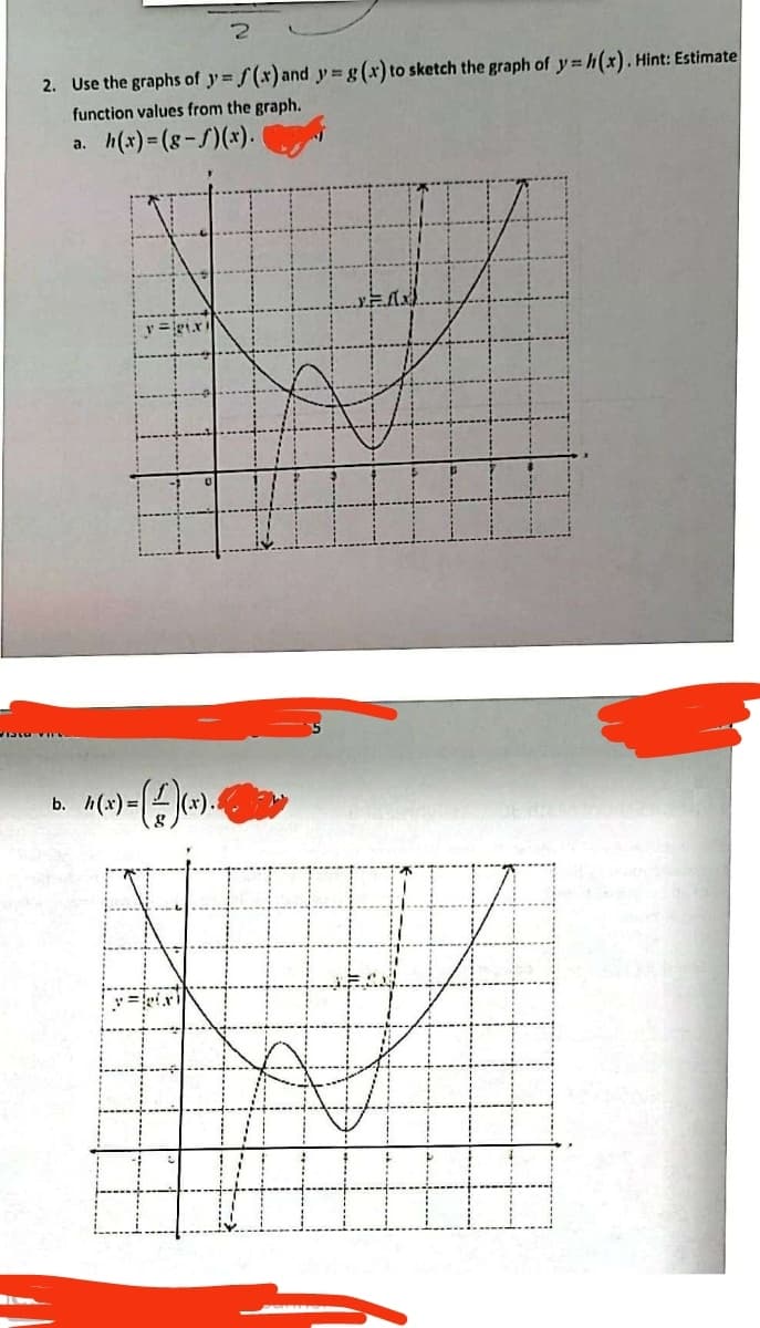 M
2
2. Use the graphs of y=f(x) and y= g(x) to sketch the graph of y=h(x). Hint: Estimate
function values from the graph.
h(x)=(8-f)(x).
a.
b. 4(x)-(-)(*).