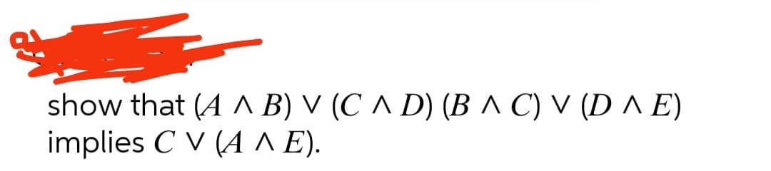 show that (Α Λ B) V (C ^ D) (Β ^ C) V (D ΛΕ)
implies C V (4 Λ Ε).