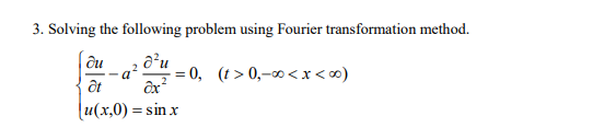 3. Solving the following problem using Fourier transformation method.
du
d²u
-=0,
(t>0,-∞0< x <∞0)
ôt
ax²
[u(x,0) = sin x