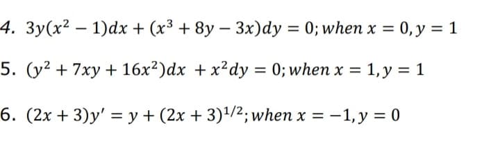 4. 3y(x²-1)dx + (x³ + 8y - 3x)dy = 0; when x = 0, y = 1
5. (y² + 7xy + 16x²) dx + x²dy = 0; when x = 1, y = 1
6. (2x + 3)y' = y + (2x + 3)¹/2; when x = -1, y = 0