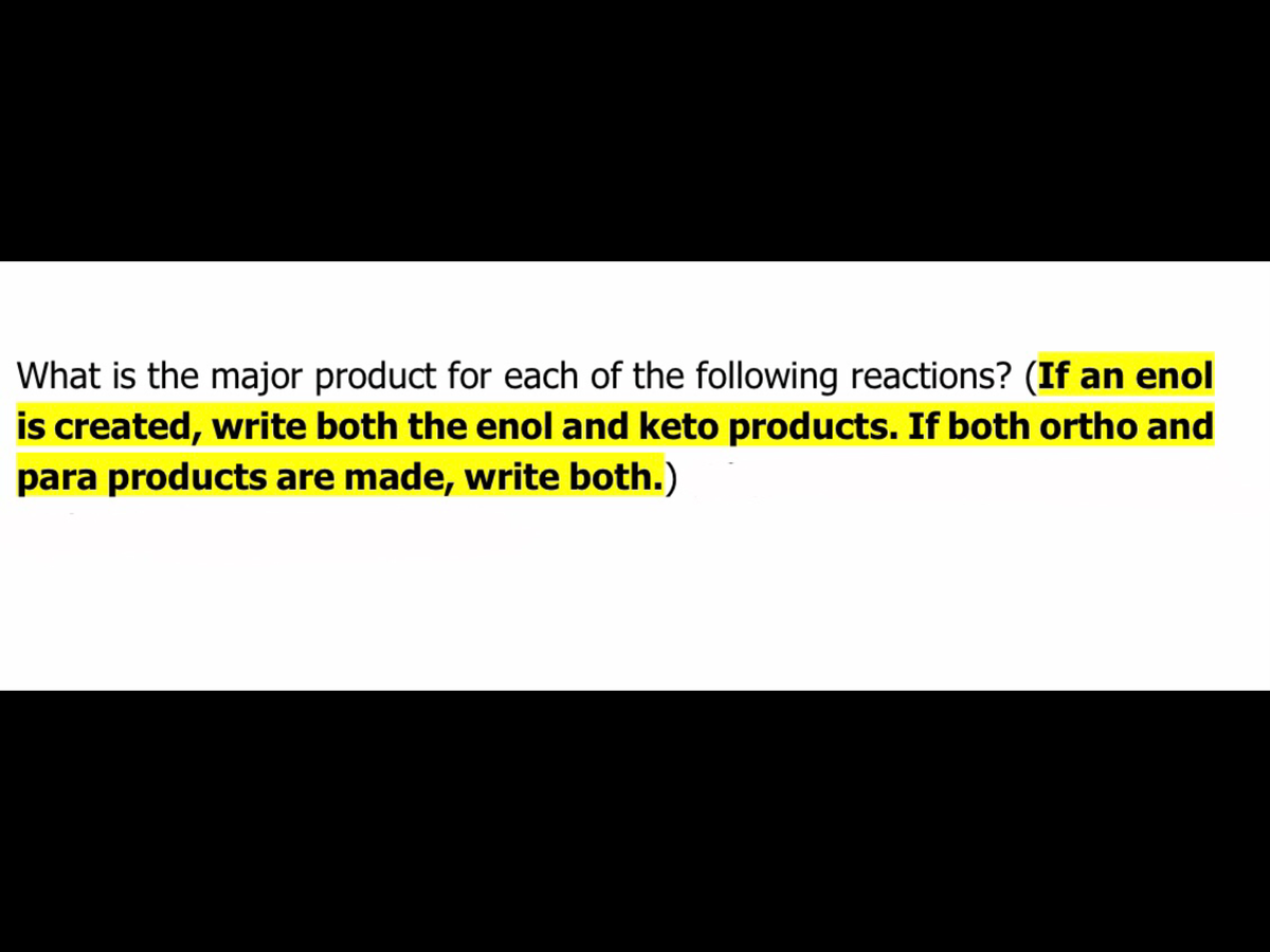 What is the major product for each of the following reactions? (If an enol
is created, write both the enol and keto products. If both ortho and
para products are made, write both.)
