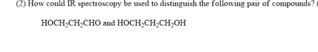 (2) How could IR spectroscopy be used to distinguish the following pair of compounds?
НОСH-CH,CHО and HOCH,CH-CH-ОН
