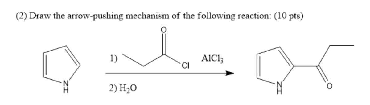 (2) Draw the arrow-pushing mechanism of the following reaction: (10 pts)
1)
AlCl;
CI
2) H2O
