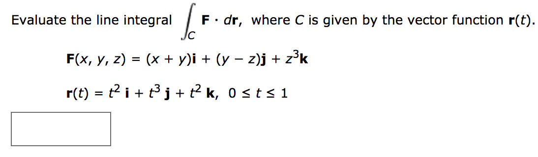 Evaluate the line integral
F dr, where C is given by the vector function r(t).
F(x, у, z)
y)i (y z)j + z3k
(x
r(t) titj
k, 0 s ts 1
