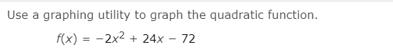 Use a graphing utility to graph the quadratic function.
f(x) = -2x2
+ 24x – 72
