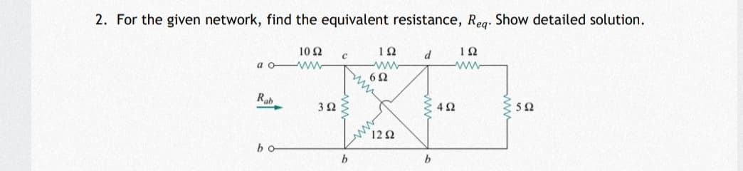 2. For the given network, find the equivalent resistance, Reg. Show detailed solution.
10 Ω
a o w-
d
62
Rab
ww
4Ω
5Ω
12 2
bo
b
ww
