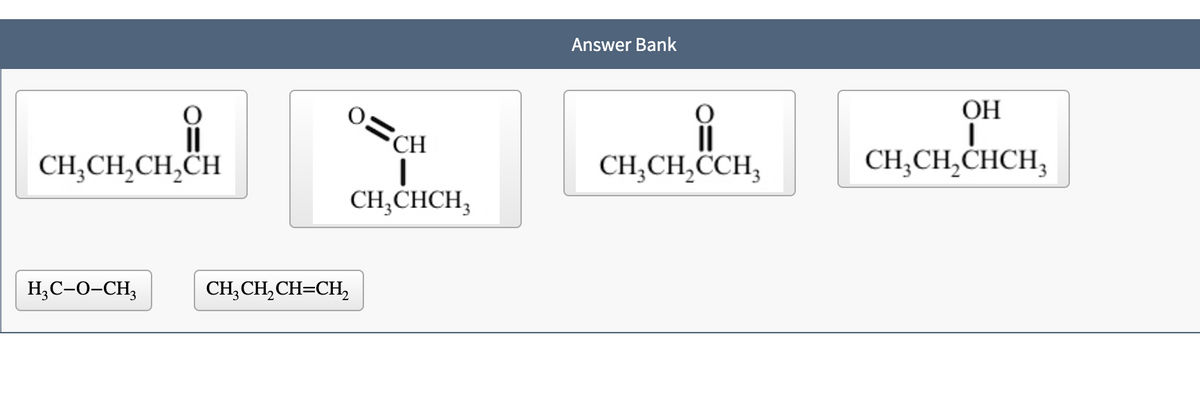 Answer Bank
OH
CH
CH;CH,CH,CH
CH;CH,CCH,
CH;CH,CHCH,
CH;CHCH,
H,C-0-CH3
CH, CH, CH=CH,
