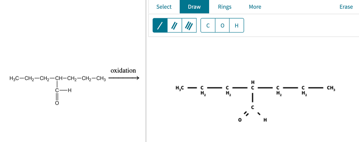 Select
Draw
Rings
More
Erase
C
H
охidation
H3C-CH2-CH2-CH-CH2-CH2-CH3
H,C - c
H,
- с
CH,
--
H,
H,
H,
