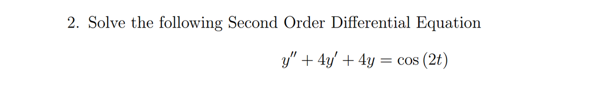 2. Solve the following Second Order Differential Equation
y" + 4y' + 4y
(2t)
COS

