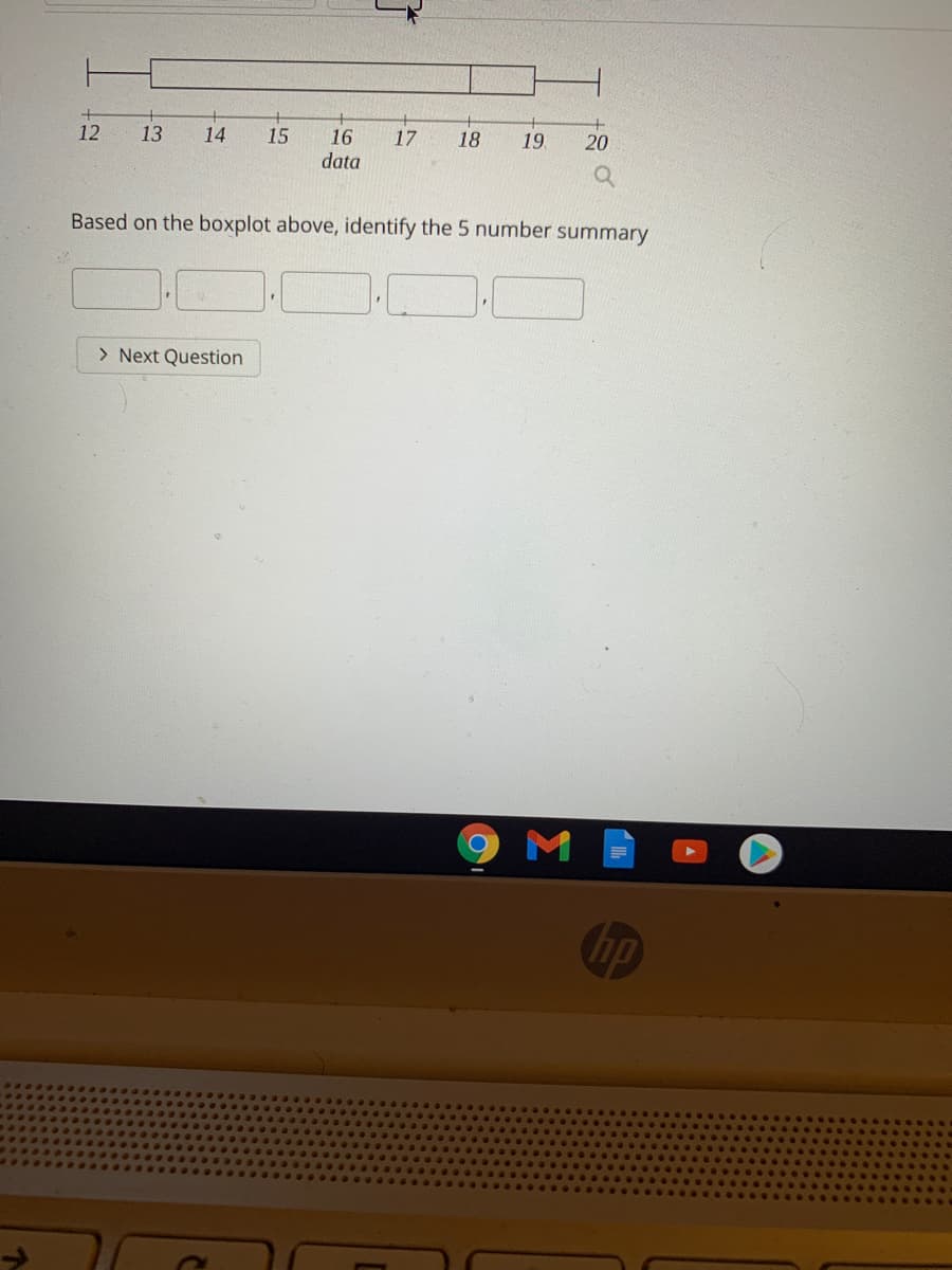 12
13
14
15
16
17
18
19.
20
data
Based on the boxplot above, identify the 5 number summary
> Next Question

