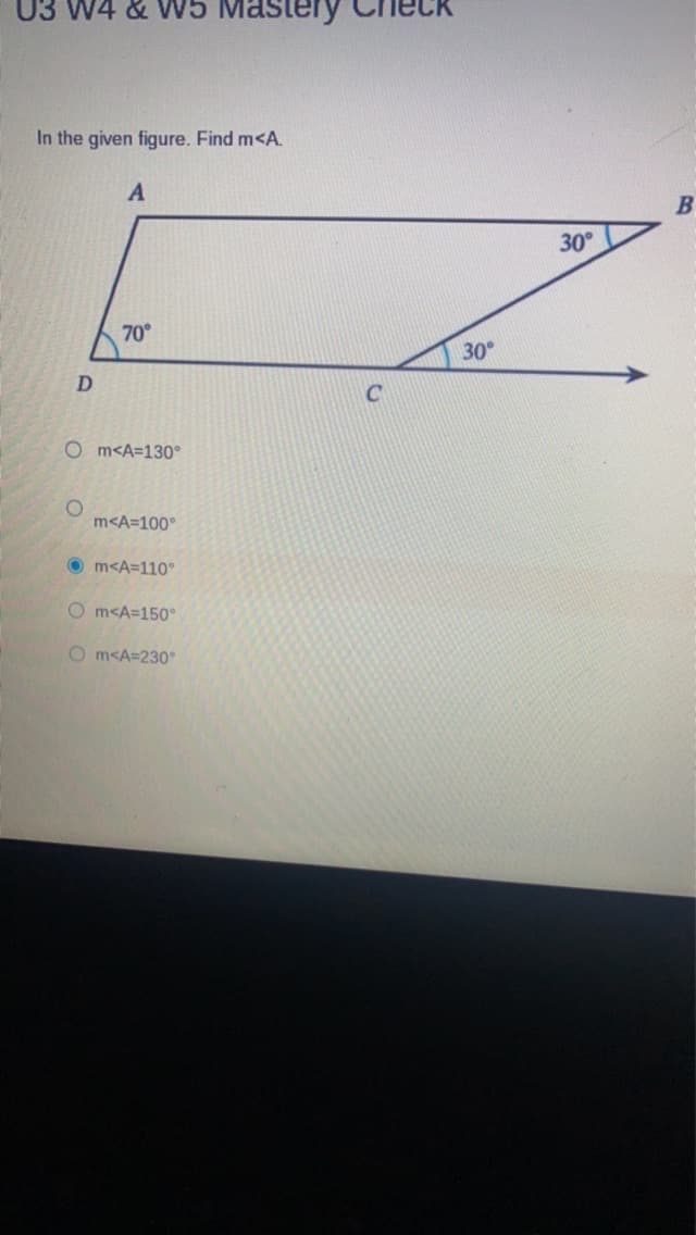 U3 W4 & W5 Mastery
In the given figure. Find m<A.
D
A
O
70°
Om<A=130°
m<A=100°
Om<A=110°
Om<A=150°
Om<A=230°
30°
30°
B