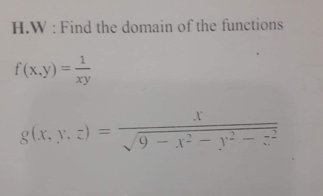 H.W: Find the domain of the functions
f(x.y):
xy
g(x, y. 3) :
%3D
2.
