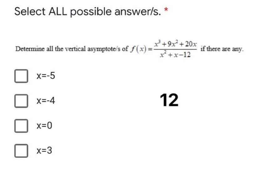 Select ALL possible answer/s. *
* +9x +20x
Determine all the vertical asymptote's of f(x) =
if there are any.
x* +x-12
x=-5
x=-4
12
x=0
x=3
