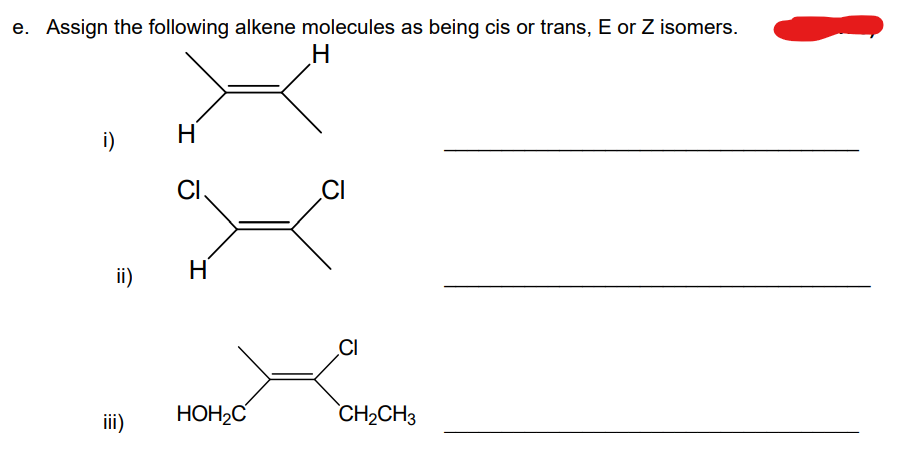 e. Assign the following alkene molecules as being cis or trans, E or Z isomers.
H
i)
ii)
iii)
H
CI
H
HOH₂C
CI
CI
CH₂CH3