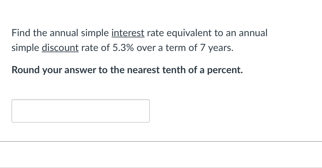 Find the annual simple interest rate equivalent to an annual
simple discount rate of 5.3% over a term of 7 years.
Round your answer to the nearest tenth of a percent.
