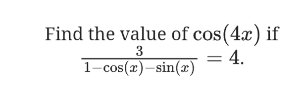 Find the value of cos(4x) if
3
= 4.
1-cos(x)–sin(x)
