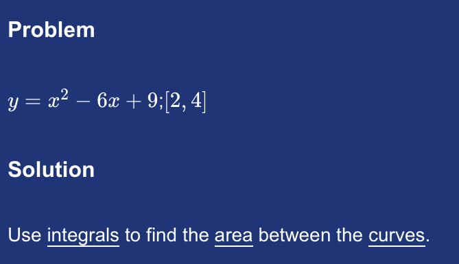 Problem
y = x² − 6x + 9; [2, 4]
Solution
Use integrals to find the area between the curves.