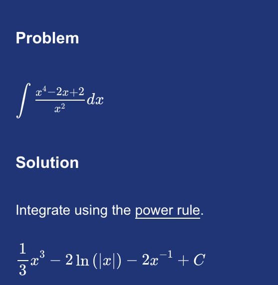 Problem
s
x¹-2x+2
x²
Solution
Integrate using the power rule.
1
3
col
dx
—
- 2 ln (x) — 2x¯¹ +C