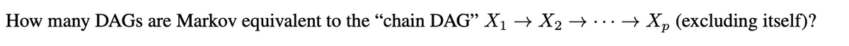 How many DAGS are Markov equivalent to the “chain DAG" X1 → X2 → · .. → X, (excluding itself)?
