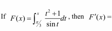 1? +1
If |/
-dt , then F'(x) =
sint
F(x) =
