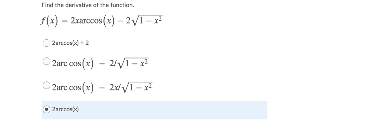 Find the derivative of the function.
f(x) = 2xarccos(x) – 2/1 – x²
X
2arccos(x) + 2
O 2arc cos (x) – 2/VI – x²
os (x) – 2//1– x²
2arc cos (x) – 2x//1 – x²
2arccos(x)
