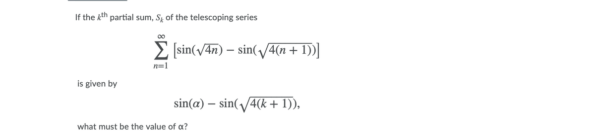 If the kth partial sum, S of the telescoping series
sin(v4n) – sin(V4(n + 1))|
n=1
is given by
sin(a) – sin(4(k + 1)),
-
what must be the value of x?
