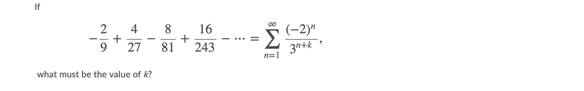 If
4
16
+
81
2
8
(-2)"
Σ
-
3n+k
n=1
9.
27
243
what must be the value of k?
+
