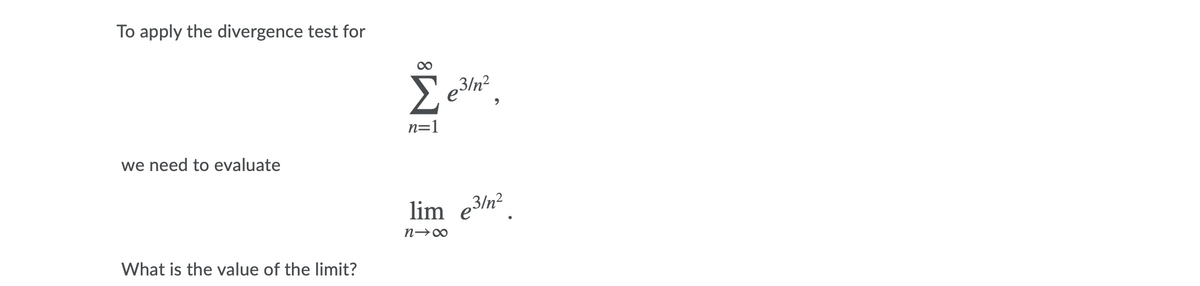 To apply the divergence test for
n=1
we need to evaluate
lim e3/n?
What is the value of the limit?
