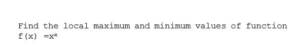 Find the local maximum and minimum values of function
f (x) =x*
