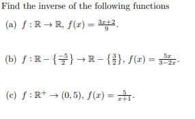 Find the inverse of the following functions
(a) f :R +R, f(x) = 2,
r+:
9.
(b) f :R-{}→ R - {}, f(x) =
3-2z
(c) f:R+ + (0,5), f(z) = .
%3D
I+1
