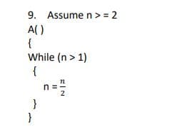 9. Assume n> = 2
A()
{
While (n > 1)
{
n =
2
}
