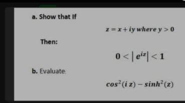 a. Show that If
z =x+ iy where y > 0
Then:
0 < |e*|<1
b. Evaluate
cos (i z) - sinh (z)
