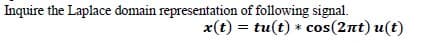 Inquire the Laplace domain representation of following signal.
x(t) = tu(t) * cos(2nt) u(t)
