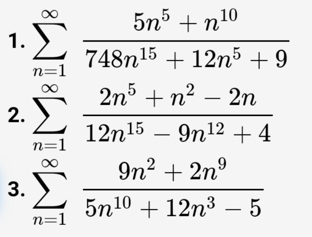 5nº + n10
Σ
1.
748n15 + 12n5 + 9
n=1
2n3 + n2 – 2n
-
12n15 – 9n12 + 4
-
n=1
9n2 + 2n°
3. )
5n10 + 12n3 – 5
n=1
8.
2.
