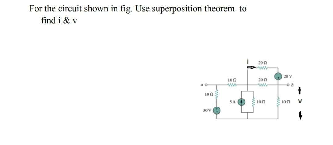 For the circuit shown in fig. Use superposition theorem to
find i & v
i
200
ww
O 20 V
100
200
a o
ww
100
SA
100
100
V
30 V
