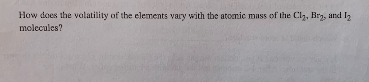 How does the volatility of the elements vary with the atomic mass of the Cl2, Br2, and I2
molecules?
