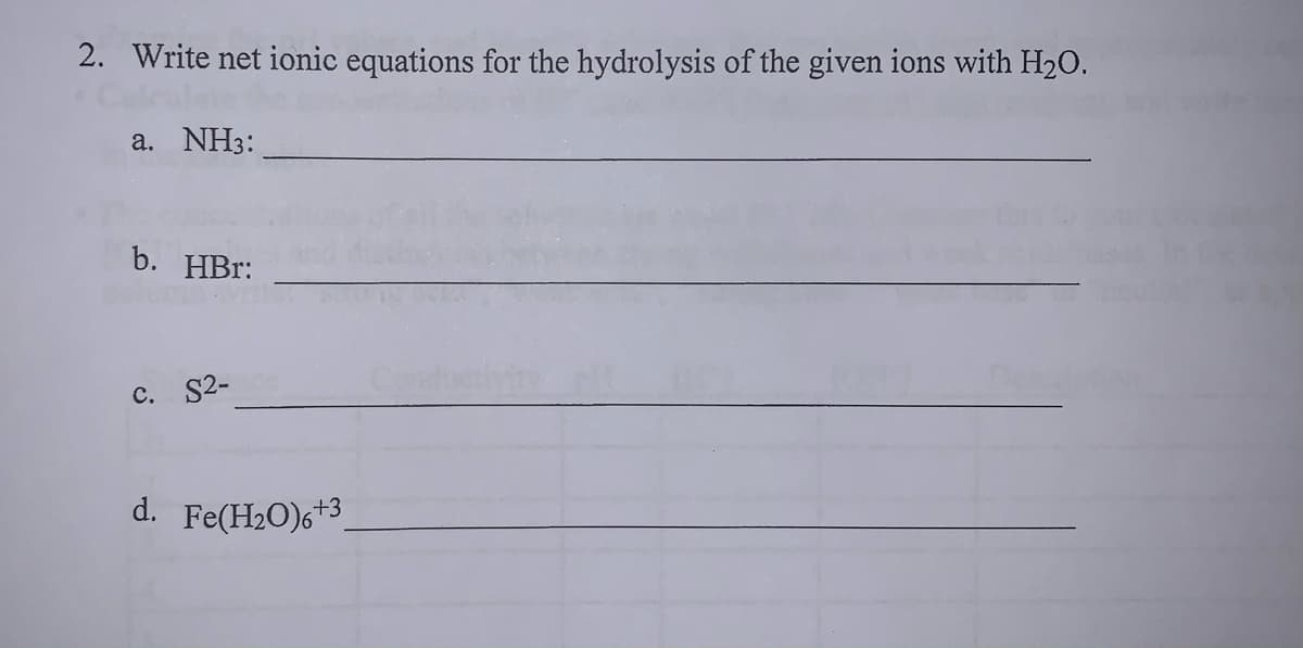 2. Write net ionic equations for the hydrolysis of the given ions with H2O.
a. NH3:
b. HBr:
De
c. S2-
d. Fe(H2O)6+3

