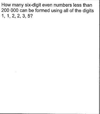 How many six-digit even numbers less than
200 000 can be formed using all of the digits
1, 1, 2, 2, 3, 5?
