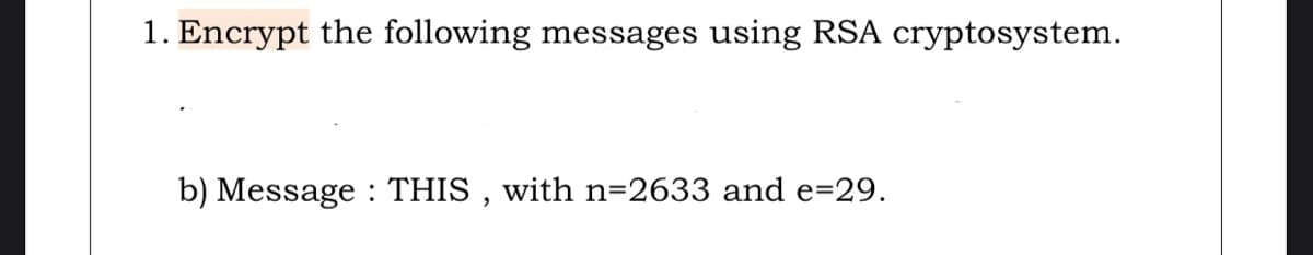 1. Encrypt the following messages using RSA cryptosystem.
b) Message : THIS , with n=2633 and e=29.
