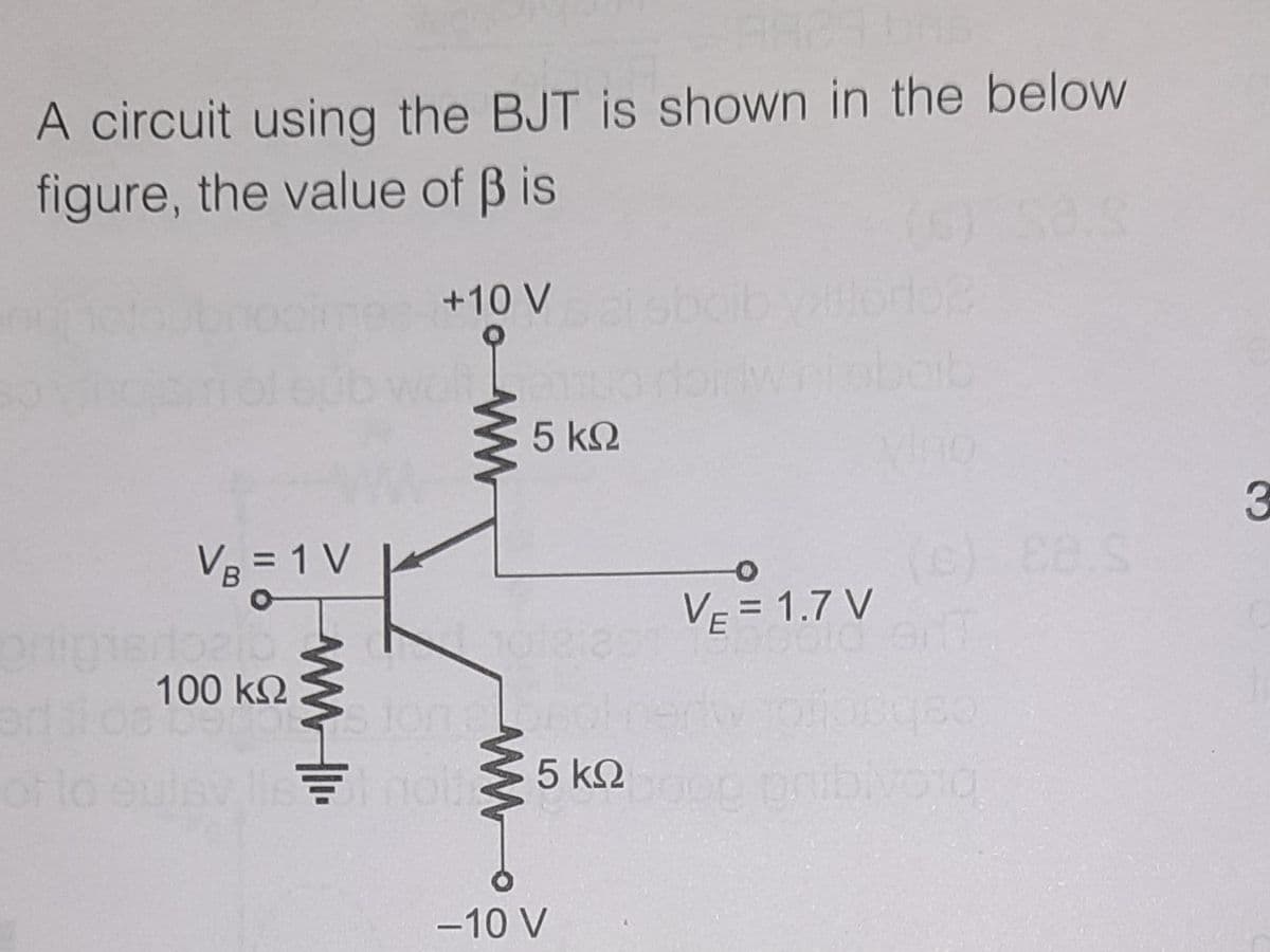 A circuit using the BJT is shown in the below
figure, the value of B is
+10 V
wnlabob
5 kQ
VB = 1 V
VE = 1.7 V
%3D
100 k2
slon ro
of lo
5 k2
pribivoio
-10 V

