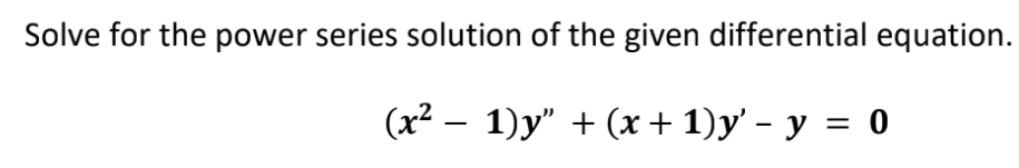 Solve for the power series solution of the given differential equation.
(x² − 1)y" + (x + 1)y' - y = 0