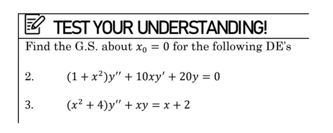 TEST YOUR UNDERSTANDING!
Find the G.S. about x₁ = 0 for the following DE's
2.
3.
(1+x²)y" + 10xy' + 20y = 0
(x² + 4)y" + xy = x + 2